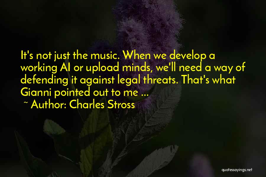 Charles Stross Quotes: It's Not Just The Music. When We Develop A Working Ai Or Upload Minds, We'll Need A Way Of Defending