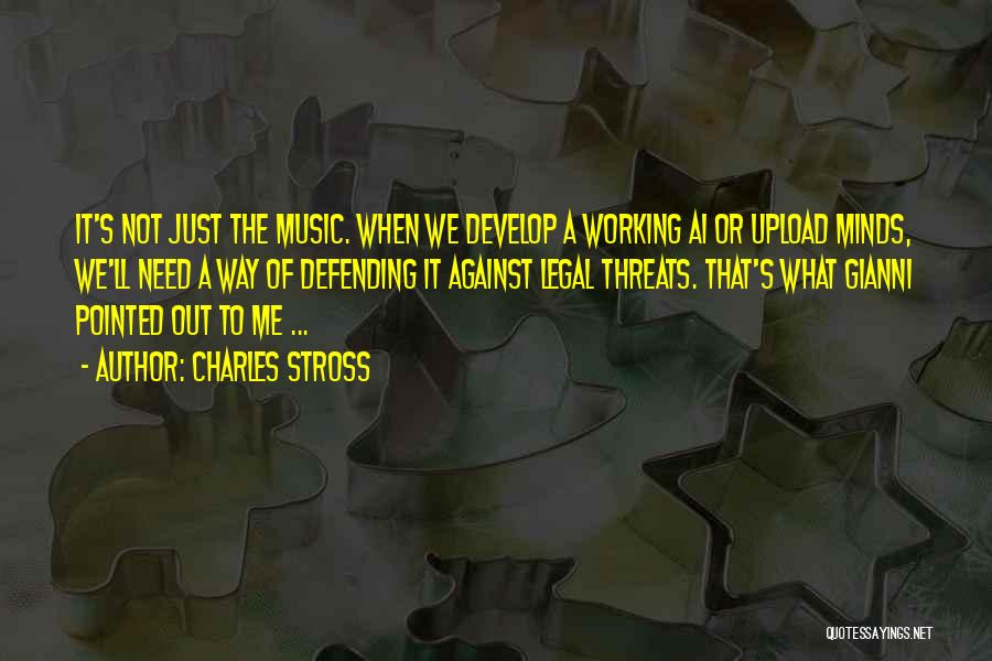 Charles Stross Quotes: It's Not Just The Music. When We Develop A Working Ai Or Upload Minds, We'll Need A Way Of Defending