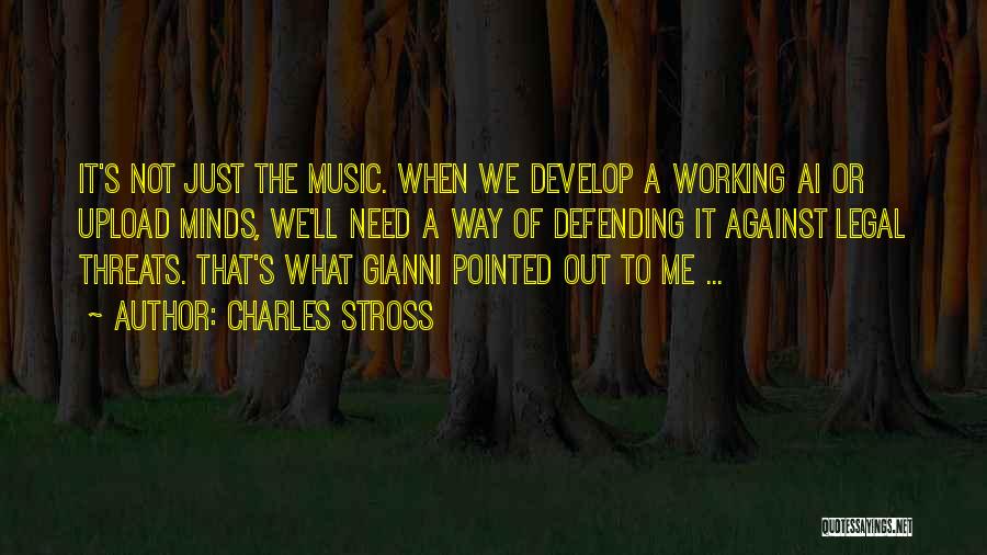 Charles Stross Quotes: It's Not Just The Music. When We Develop A Working Ai Or Upload Minds, We'll Need A Way Of Defending