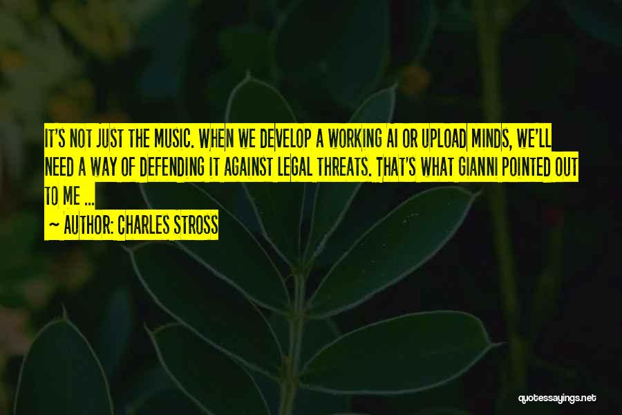 Charles Stross Quotes: It's Not Just The Music. When We Develop A Working Ai Or Upload Minds, We'll Need A Way Of Defending