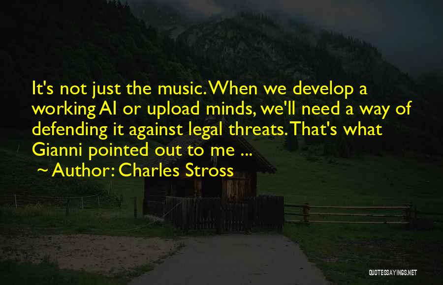 Charles Stross Quotes: It's Not Just The Music. When We Develop A Working Ai Or Upload Minds, We'll Need A Way Of Defending