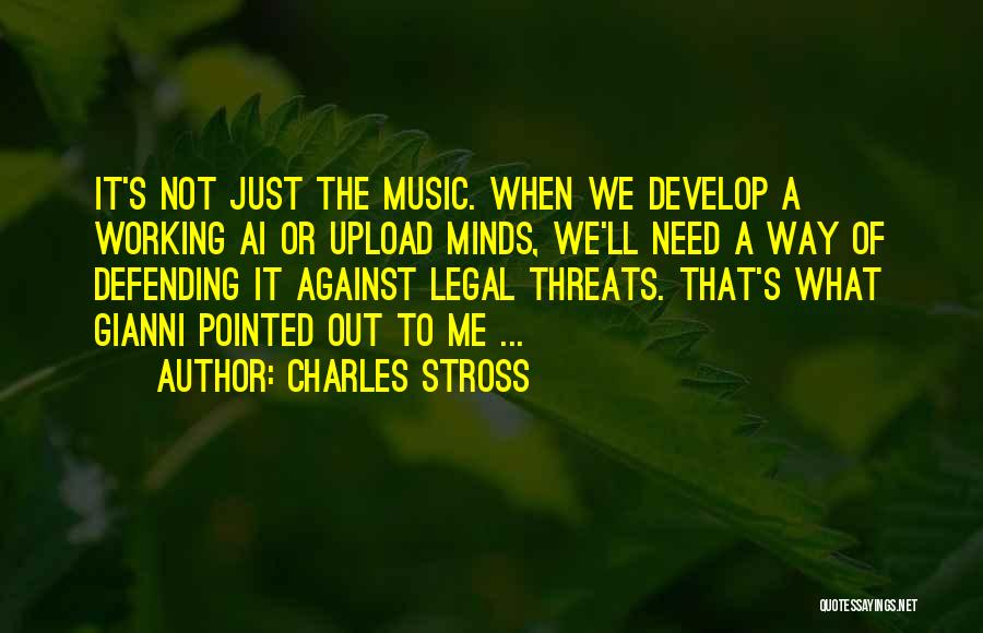 Charles Stross Quotes: It's Not Just The Music. When We Develop A Working Ai Or Upload Minds, We'll Need A Way Of Defending