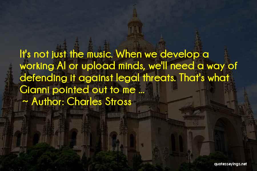 Charles Stross Quotes: It's Not Just The Music. When We Develop A Working Ai Or Upload Minds, We'll Need A Way Of Defending