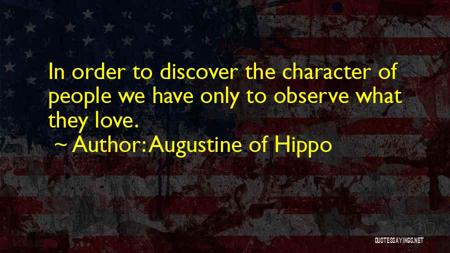 Augustine Of Hippo Quotes: In Order To Discover The Character Of People We Have Only To Observe What They Love.