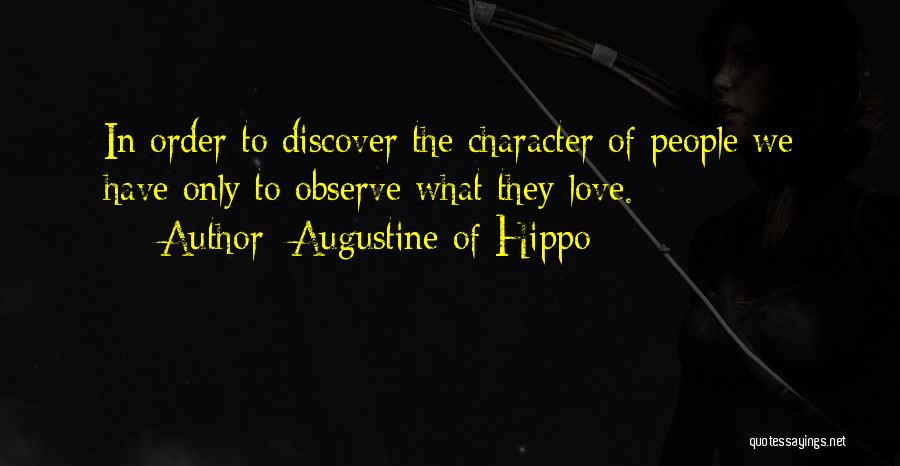 Augustine Of Hippo Quotes: In Order To Discover The Character Of People We Have Only To Observe What They Love.
