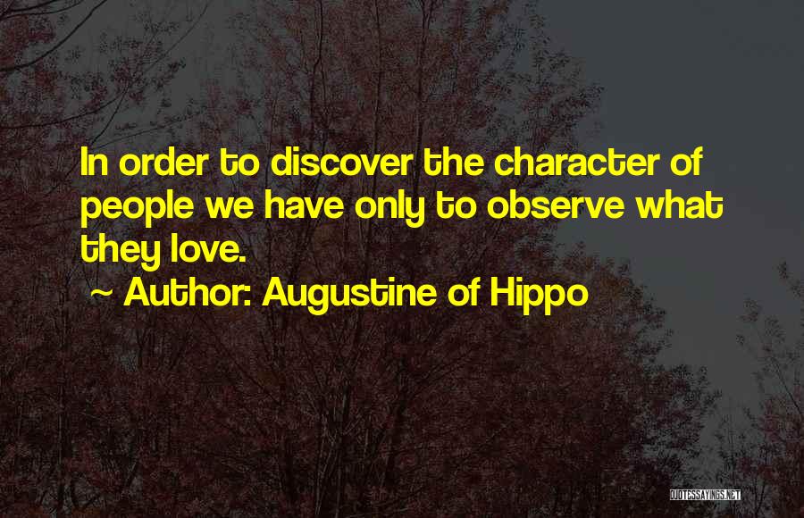 Augustine Of Hippo Quotes: In Order To Discover The Character Of People We Have Only To Observe What They Love.