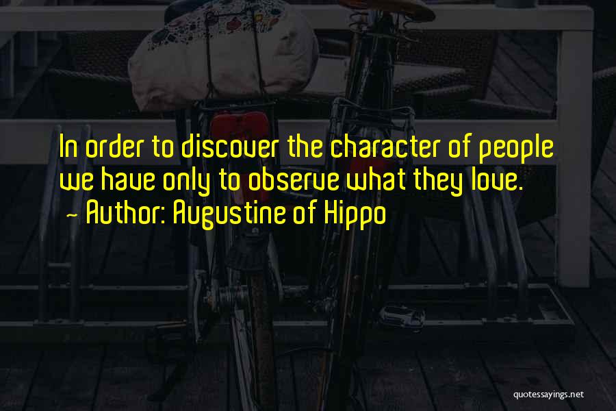 Augustine Of Hippo Quotes: In Order To Discover The Character Of People We Have Only To Observe What They Love.