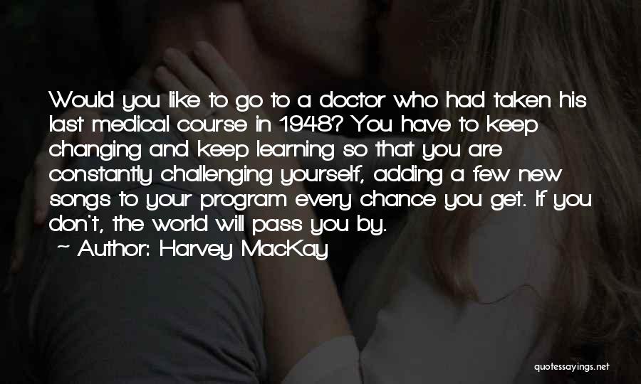 Harvey MacKay Quotes: Would You Like To Go To A Doctor Who Had Taken His Last Medical Course In 1948? You Have To