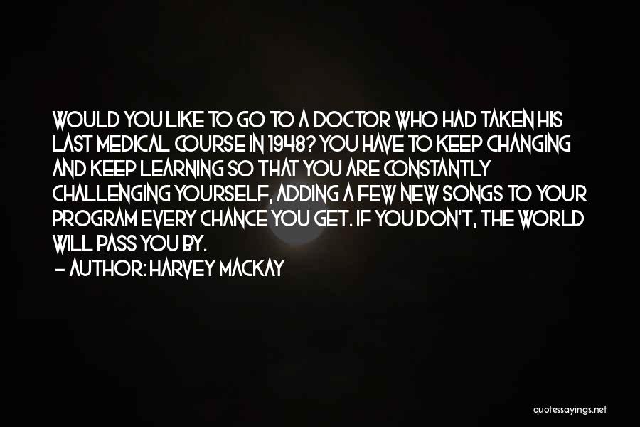 Harvey MacKay Quotes: Would You Like To Go To A Doctor Who Had Taken His Last Medical Course In 1948? You Have To