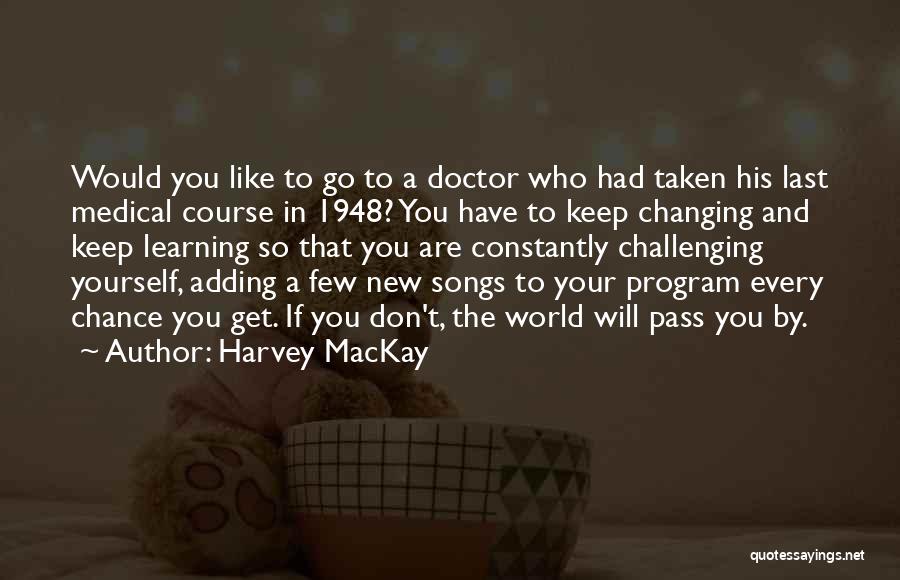Harvey MacKay Quotes: Would You Like To Go To A Doctor Who Had Taken His Last Medical Course In 1948? You Have To