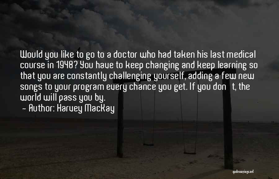 Harvey MacKay Quotes: Would You Like To Go To A Doctor Who Had Taken His Last Medical Course In 1948? You Have To