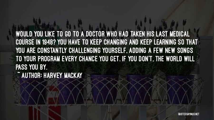 Harvey MacKay Quotes: Would You Like To Go To A Doctor Who Had Taken His Last Medical Course In 1948? You Have To