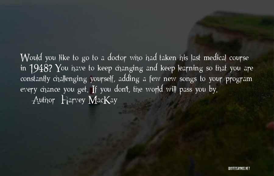 Harvey MacKay Quotes: Would You Like To Go To A Doctor Who Had Taken His Last Medical Course In 1948? You Have To