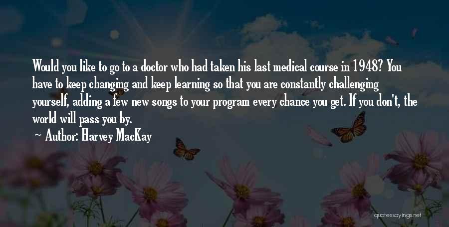 Harvey MacKay Quotes: Would You Like To Go To A Doctor Who Had Taken His Last Medical Course In 1948? You Have To