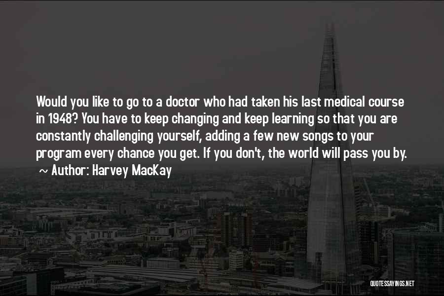 Harvey MacKay Quotes: Would You Like To Go To A Doctor Who Had Taken His Last Medical Course In 1948? You Have To