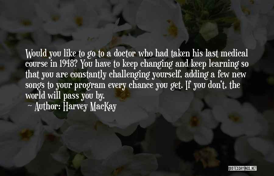 Harvey MacKay Quotes: Would You Like To Go To A Doctor Who Had Taken His Last Medical Course In 1948? You Have To