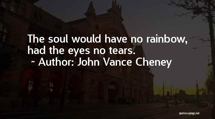 John Vance Cheney Quotes: The Soul Would Have No Rainbow, Had The Eyes No Tears.