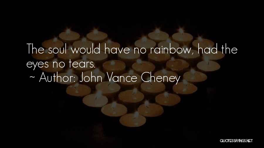 John Vance Cheney Quotes: The Soul Would Have No Rainbow, Had The Eyes No Tears.