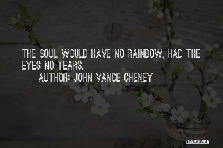 John Vance Cheney Quotes: The Soul Would Have No Rainbow, Had The Eyes No Tears.