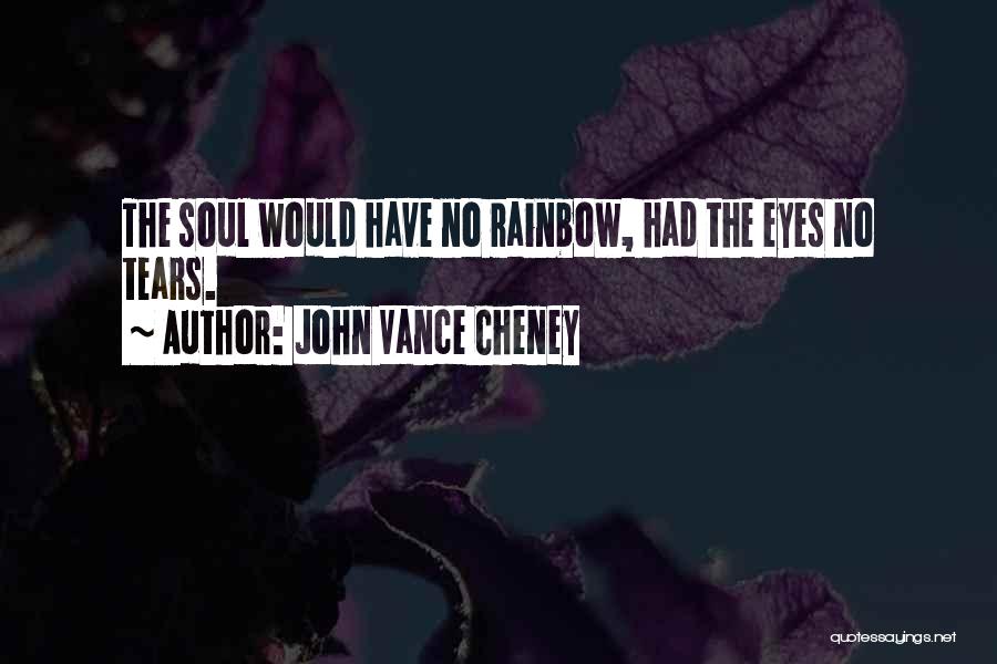 John Vance Cheney Quotes: The Soul Would Have No Rainbow, Had The Eyes No Tears.