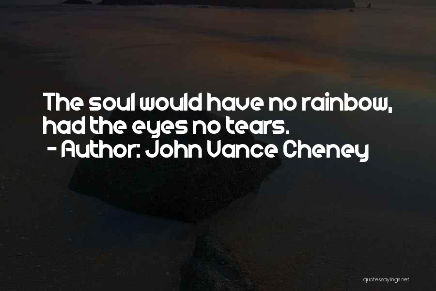 John Vance Cheney Quotes: The Soul Would Have No Rainbow, Had The Eyes No Tears.
