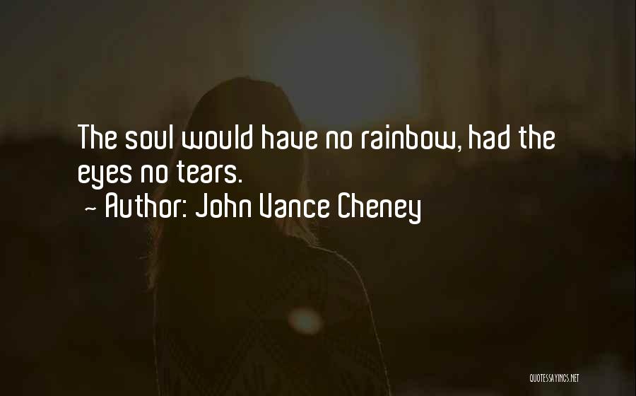 John Vance Cheney Quotes: The Soul Would Have No Rainbow, Had The Eyes No Tears.