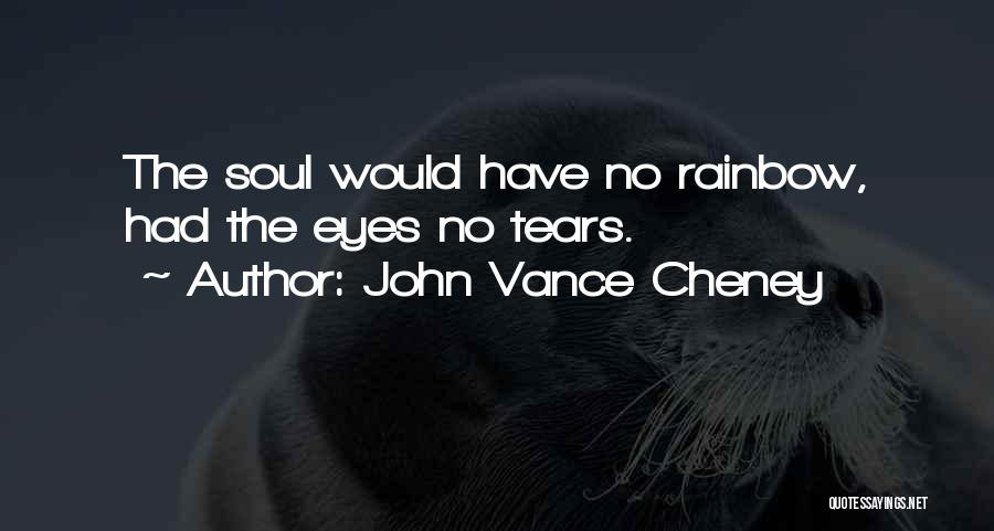 John Vance Cheney Quotes: The Soul Would Have No Rainbow, Had The Eyes No Tears.
