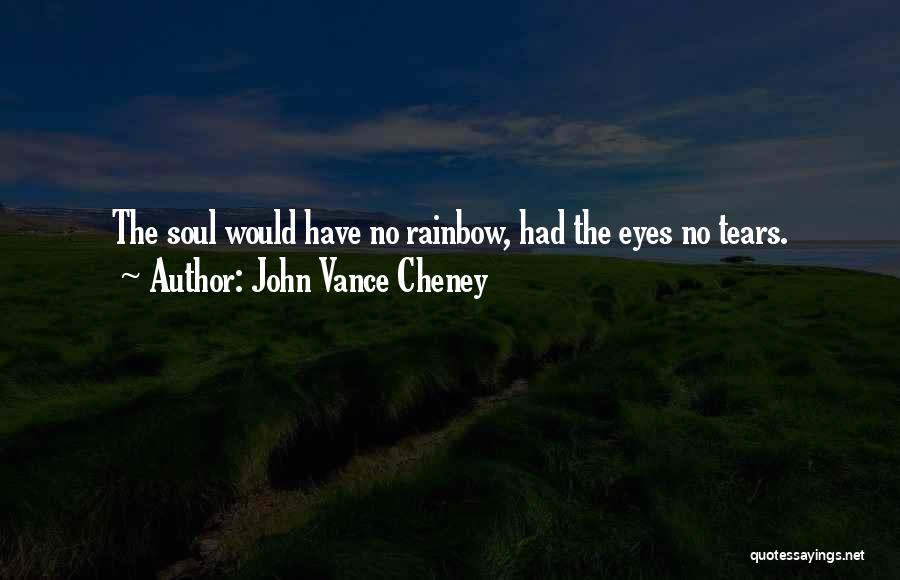 John Vance Cheney Quotes: The Soul Would Have No Rainbow, Had The Eyes No Tears.