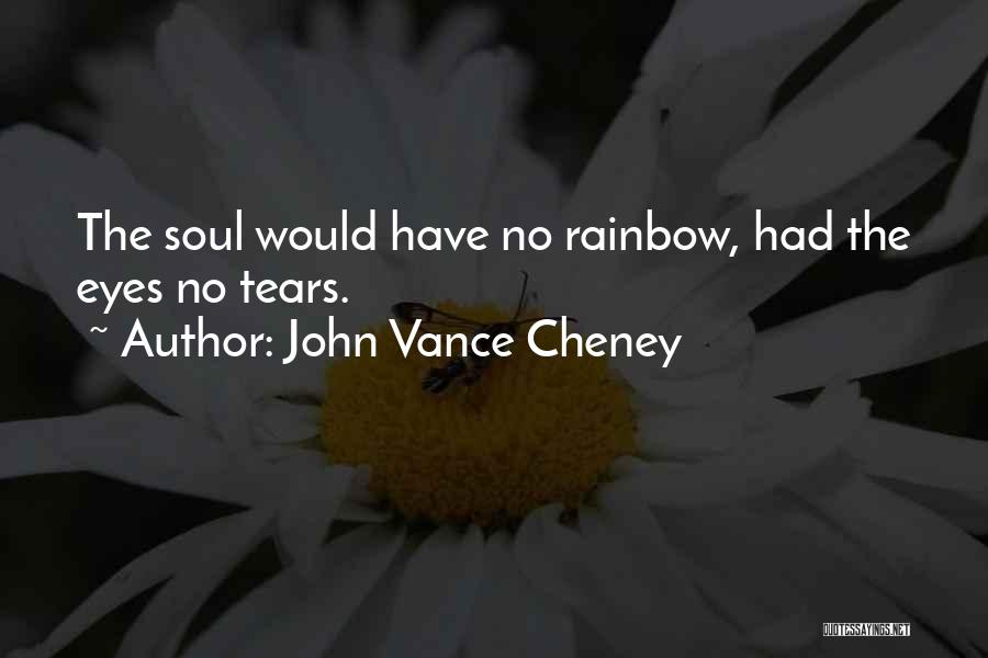 John Vance Cheney Quotes: The Soul Would Have No Rainbow, Had The Eyes No Tears.