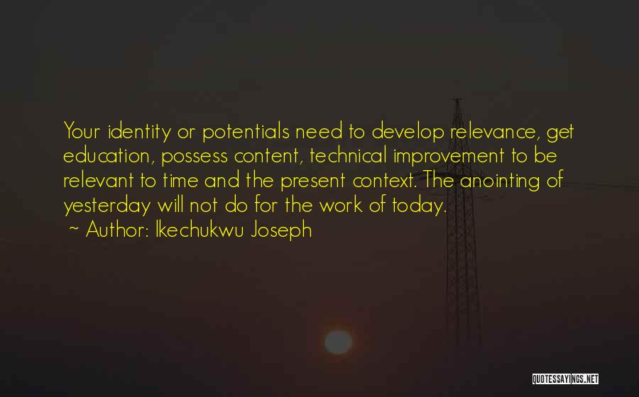 Ikechukwu Joseph Quotes: Your Identity Or Potentials Need To Develop Relevance, Get Education, Possess Content, Technical Improvement To Be Relevant To Time And