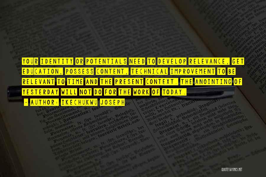 Ikechukwu Joseph Quotes: Your Identity Or Potentials Need To Develop Relevance, Get Education, Possess Content, Technical Improvement To Be Relevant To Time And