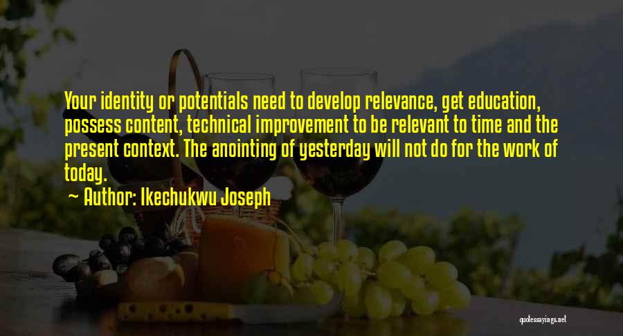 Ikechukwu Joseph Quotes: Your Identity Or Potentials Need To Develop Relevance, Get Education, Possess Content, Technical Improvement To Be Relevant To Time And