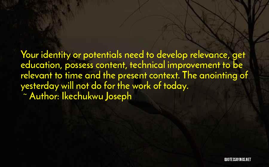 Ikechukwu Joseph Quotes: Your Identity Or Potentials Need To Develop Relevance, Get Education, Possess Content, Technical Improvement To Be Relevant To Time And