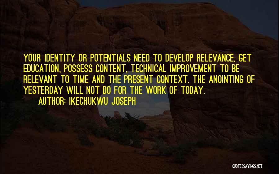 Ikechukwu Joseph Quotes: Your Identity Or Potentials Need To Develop Relevance, Get Education, Possess Content, Technical Improvement To Be Relevant To Time And