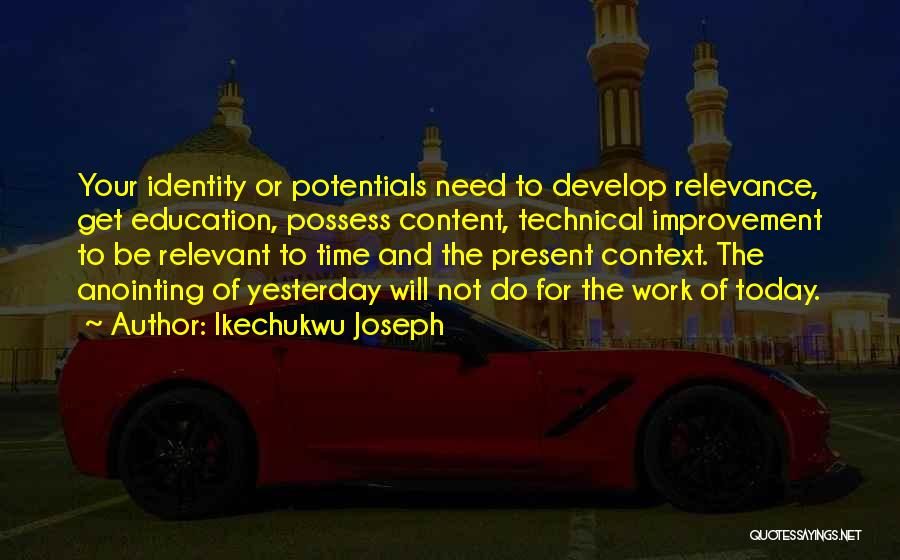 Ikechukwu Joseph Quotes: Your Identity Or Potentials Need To Develop Relevance, Get Education, Possess Content, Technical Improvement To Be Relevant To Time And