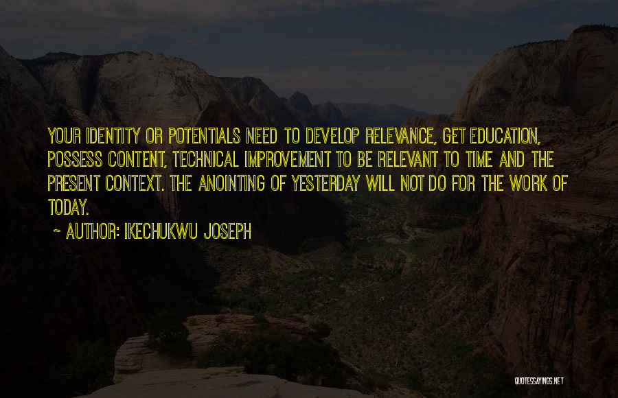 Ikechukwu Joseph Quotes: Your Identity Or Potentials Need To Develop Relevance, Get Education, Possess Content, Technical Improvement To Be Relevant To Time And