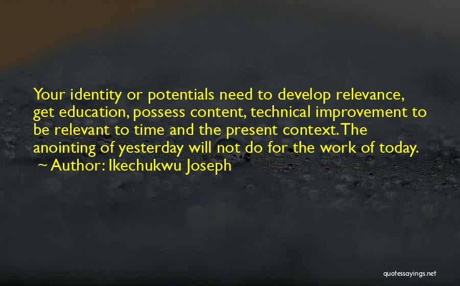 Ikechukwu Joseph Quotes: Your Identity Or Potentials Need To Develop Relevance, Get Education, Possess Content, Technical Improvement To Be Relevant To Time And