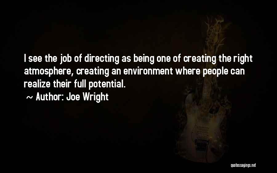 Joe Wright Quotes: I See The Job Of Directing As Being One Of Creating The Right Atmosphere, Creating An Environment Where People Can