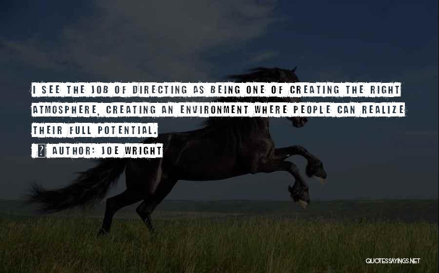 Joe Wright Quotes: I See The Job Of Directing As Being One Of Creating The Right Atmosphere, Creating An Environment Where People Can