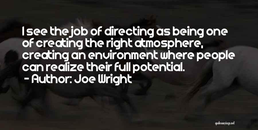 Joe Wright Quotes: I See The Job Of Directing As Being One Of Creating The Right Atmosphere, Creating An Environment Where People Can