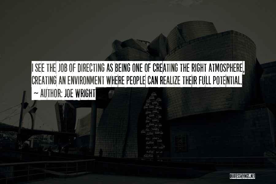 Joe Wright Quotes: I See The Job Of Directing As Being One Of Creating The Right Atmosphere, Creating An Environment Where People Can