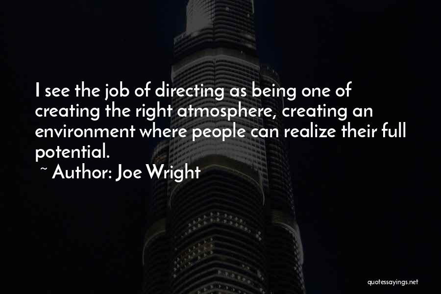 Joe Wright Quotes: I See The Job Of Directing As Being One Of Creating The Right Atmosphere, Creating An Environment Where People Can