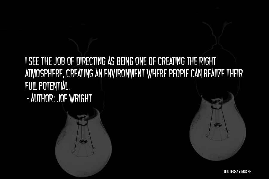 Joe Wright Quotes: I See The Job Of Directing As Being One Of Creating The Right Atmosphere, Creating An Environment Where People Can