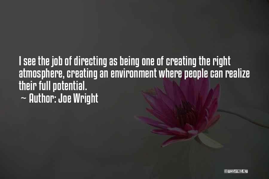 Joe Wright Quotes: I See The Job Of Directing As Being One Of Creating The Right Atmosphere, Creating An Environment Where People Can