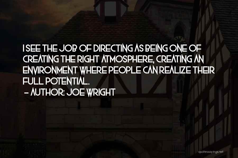 Joe Wright Quotes: I See The Job Of Directing As Being One Of Creating The Right Atmosphere, Creating An Environment Where People Can