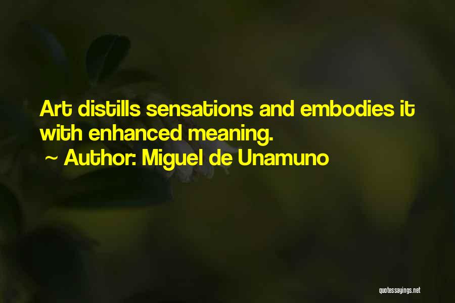 Miguel De Unamuno Quotes: Art Distills Sensations And Embodies It With Enhanced Meaning.