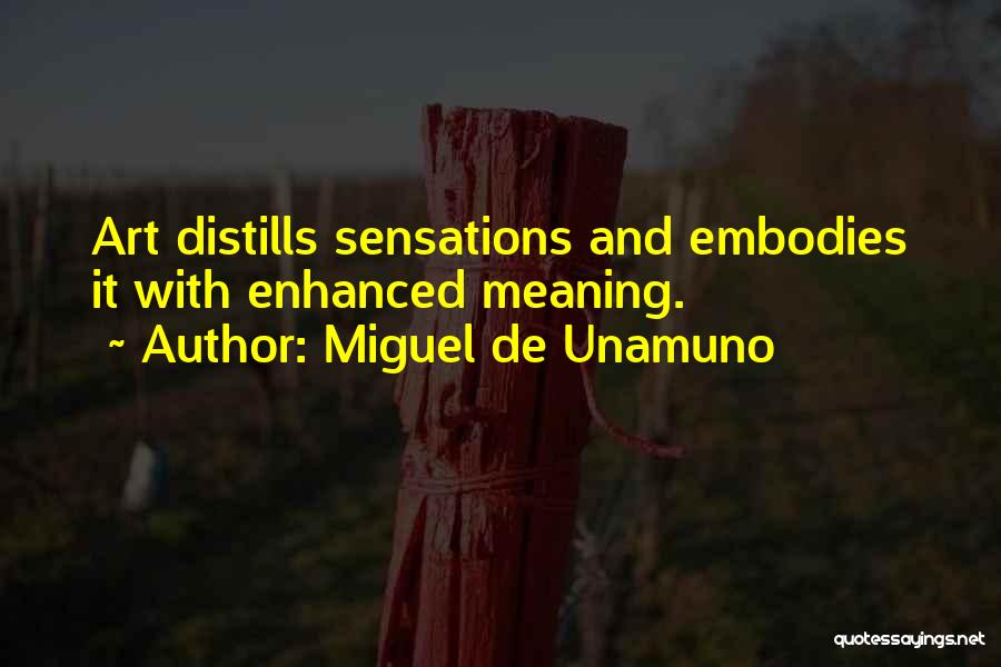 Miguel De Unamuno Quotes: Art Distills Sensations And Embodies It With Enhanced Meaning.