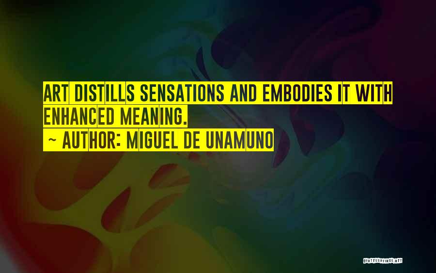 Miguel De Unamuno Quotes: Art Distills Sensations And Embodies It With Enhanced Meaning.