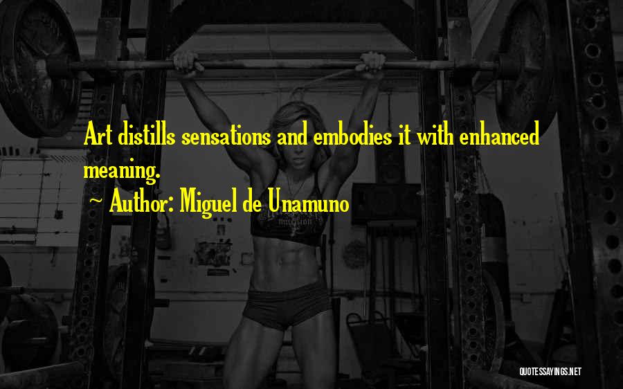 Miguel De Unamuno Quotes: Art Distills Sensations And Embodies It With Enhanced Meaning.