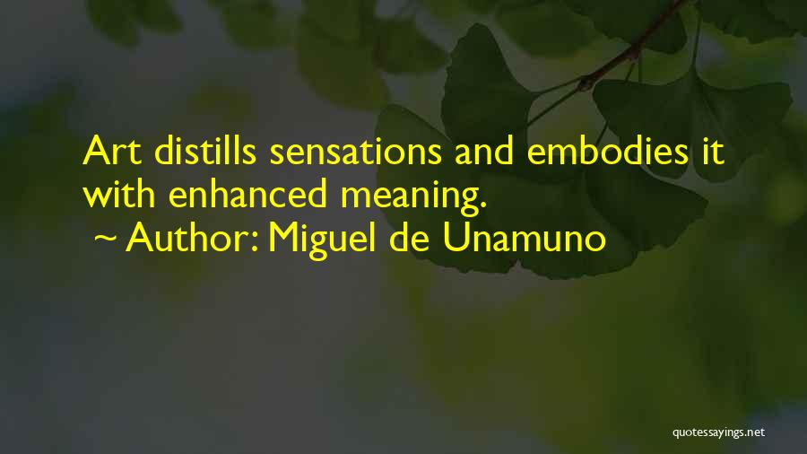 Miguel De Unamuno Quotes: Art Distills Sensations And Embodies It With Enhanced Meaning.